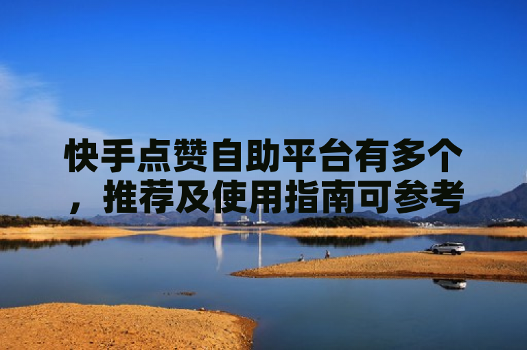 快手点赞自助平台有多个，推荐及使用指南可参考相关网站。