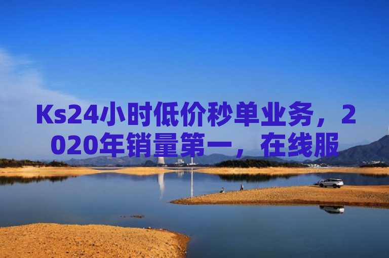 Ks24小时低价秒单业务，2020年销量第一，在线服务不间断。