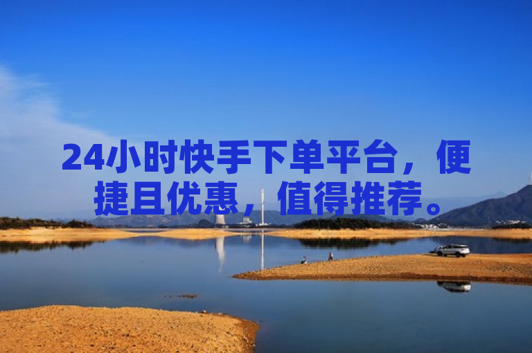 24小时快手下单平台，便捷且优惠，值得推荐。