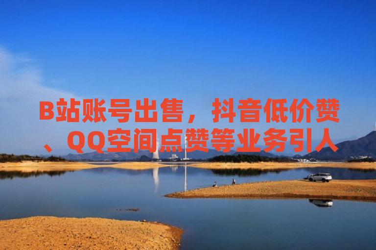 B站账号出售，抖音低价赞、QQ空间点赞等业务引人关注。
