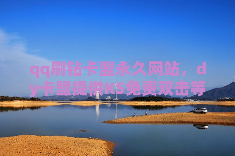 qq刷钻卡盟永久网站，dy卡盟提供KS免费双击等业务。