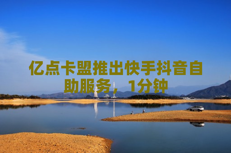 亿点卡盟推出快手抖音自助服务，1分钟500赞，评论点赞24自助，商城最低价！