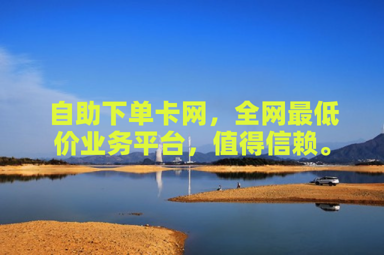自助下单卡网，全网最低价业务平台，值得信赖。