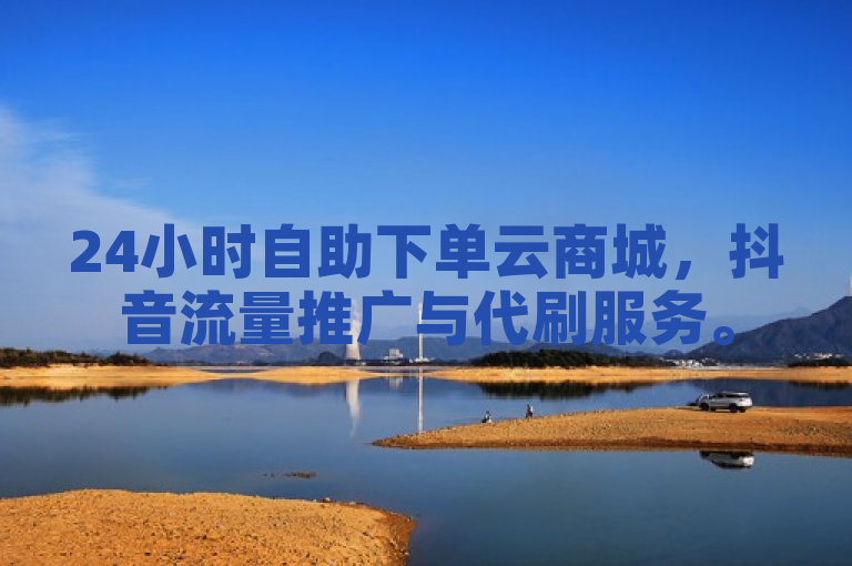 24小时自助下单云商城，抖音流量推广与代刷服务。