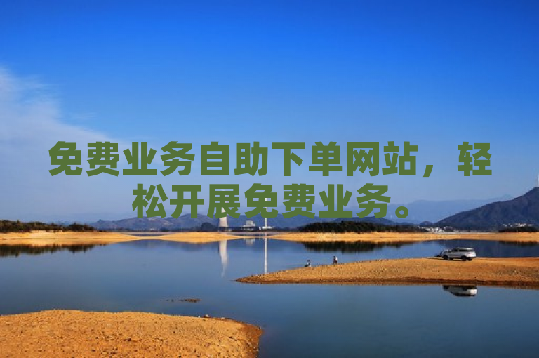 免费业务自助下单网站，轻松开展免费业务。
