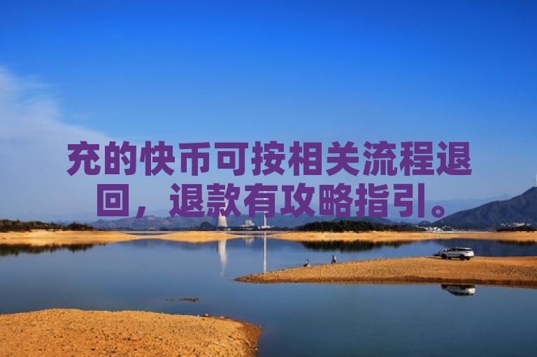 充的快币可按相关流程退回，退款有攻略指引。