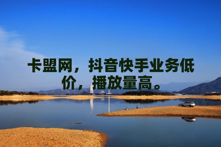 卡盟网，抖音快手业务低价，播放量高。