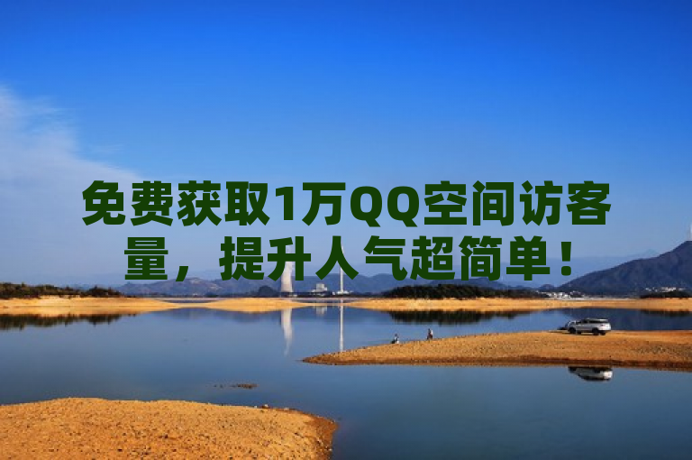 免费获取1万QQ空间访客量，提升人气超简单！