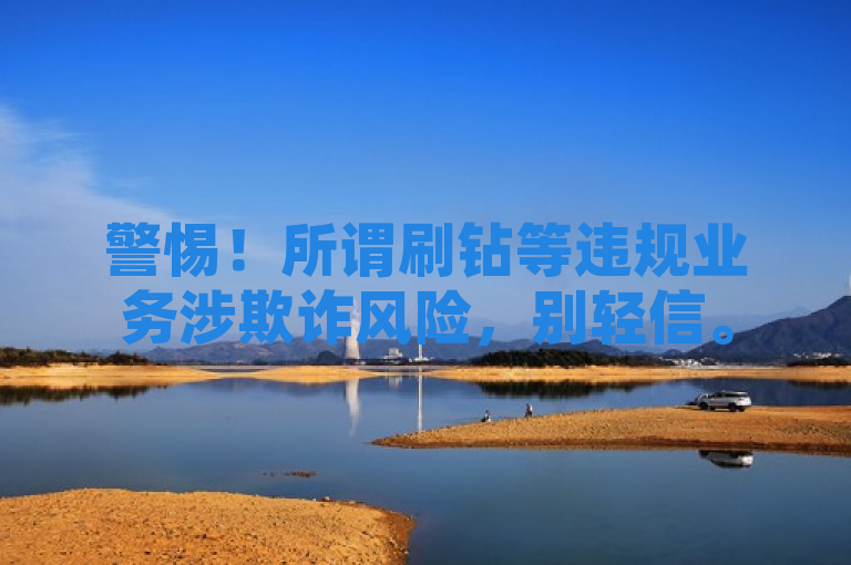 警惕！所谓刷钻等违规业务涉欺诈风险，别轻信。