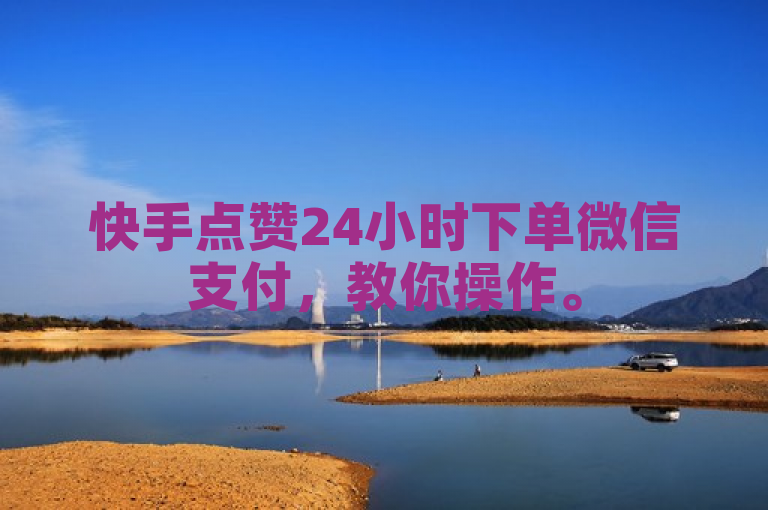 快手点赞24小时下单微信支付，教你操作。