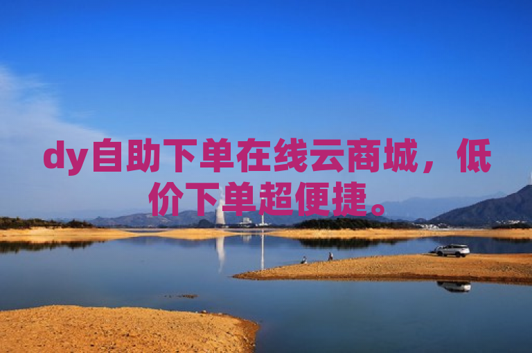 dy自助下单在线云商城，低价下单超便捷。