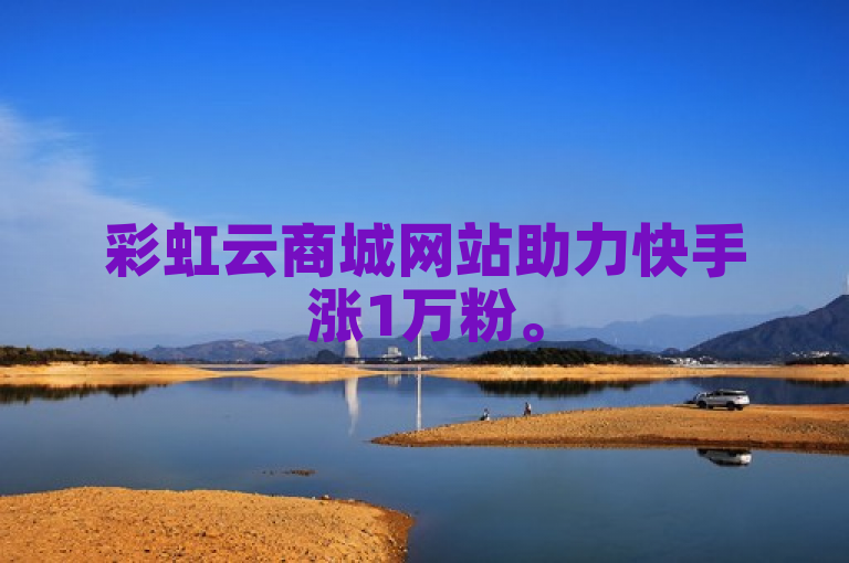 彩虹云商城网站助力快手涨1万粉。
