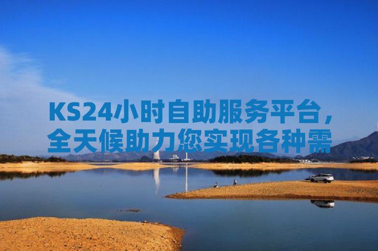 KS24小时自助服务平台，全天候助力您实现各种需求。