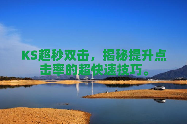 KS超秒双击，揭秘提升点击率的超快速技巧。