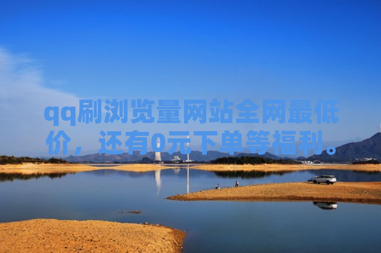 qq刷浏览量网站全网最低价，还有0元下单等福利。