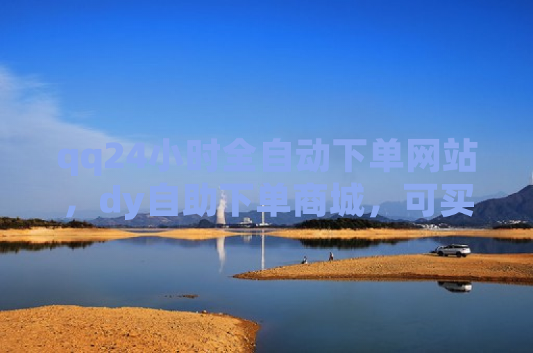 qq24小时全自动下单网站，dy自助下单商城，可买qq空间点赞。