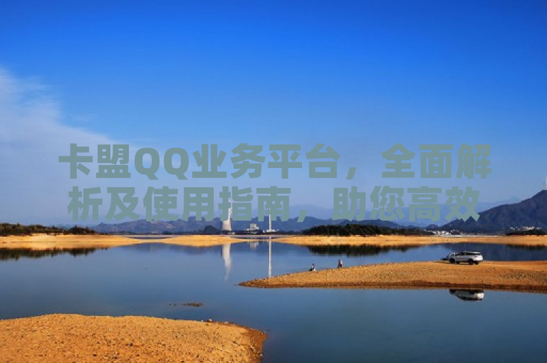 卡盟QQ业务平台，全面解析及使用指南，助您高效利用。