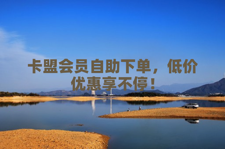 卡盟会员自助下单，低价优惠享不停！