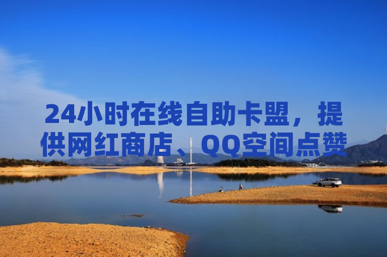24小时在线自助卡盟，提供网红商店、QQ空间点赞及抖音业务下单服务。