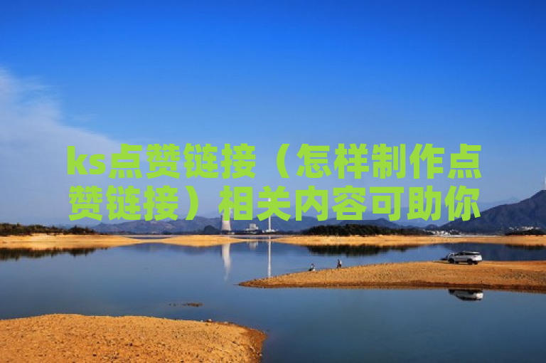 ks点赞链接（怎样制作点赞链接）相关内容可助你了解制作方法。