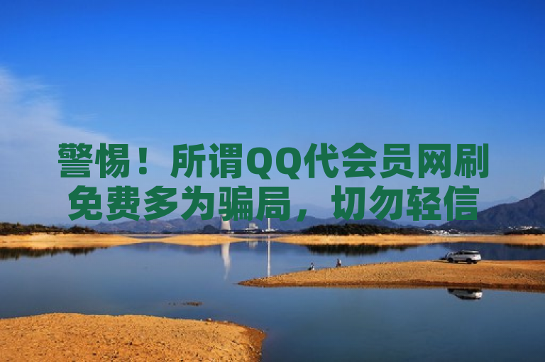 警惕！所谓QQ代会员网刷免费多为骗局，切勿轻信。