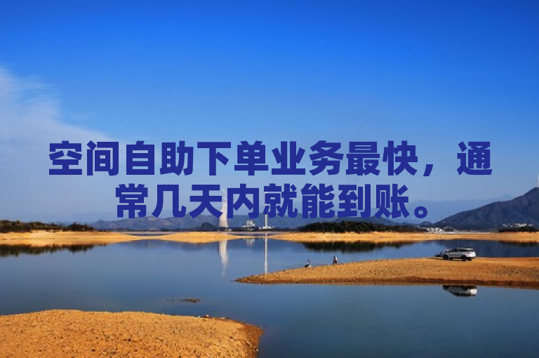 空间自助下单业务最快，通常几天内就能到账。