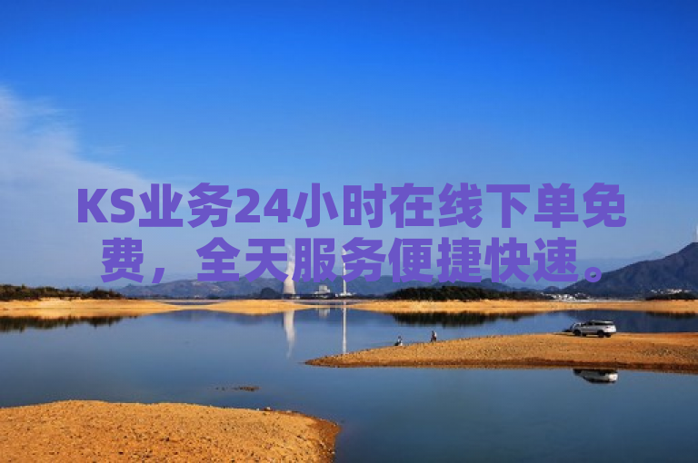 KS业务24小时在线下单免费，全天服务便捷快速。