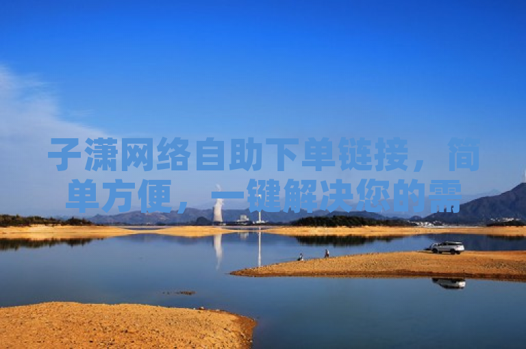 子潇网络自助下单链接，简单方便，一键解决您的需求。