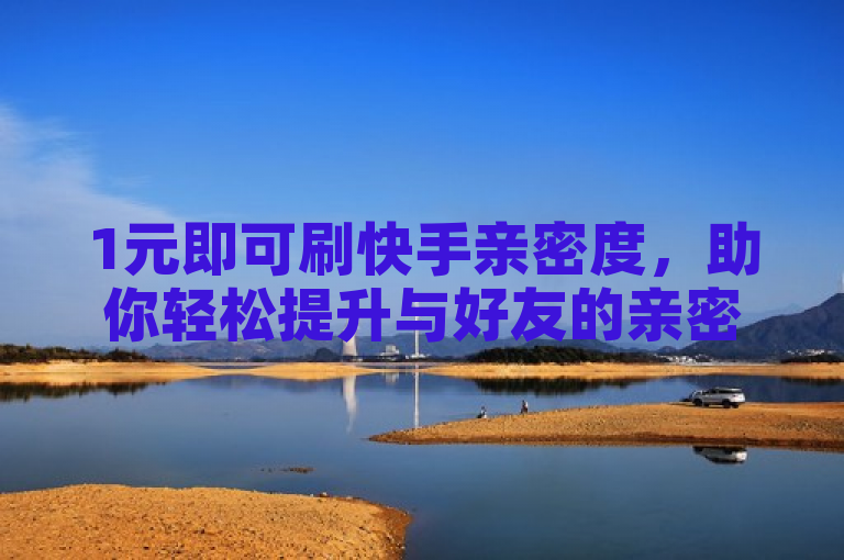 1元即可刷快手亲密度，助你轻松提升与好友的亲密关系。