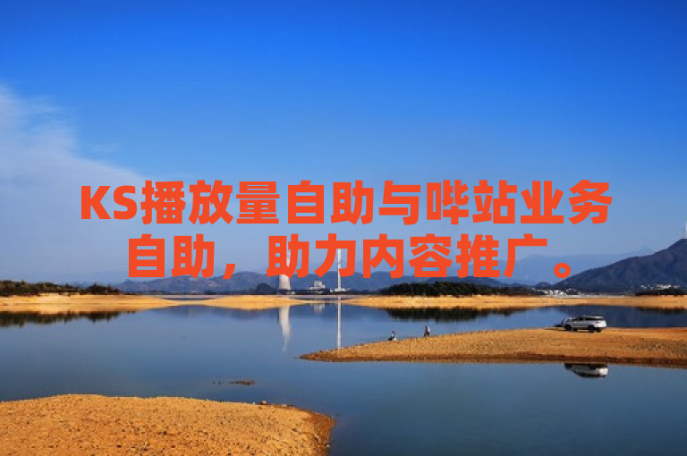 KS播放量自助与哔站业务自助，助力内容推广。