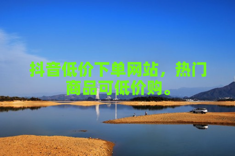 抖音低价下单网站，热门商品可低价购。