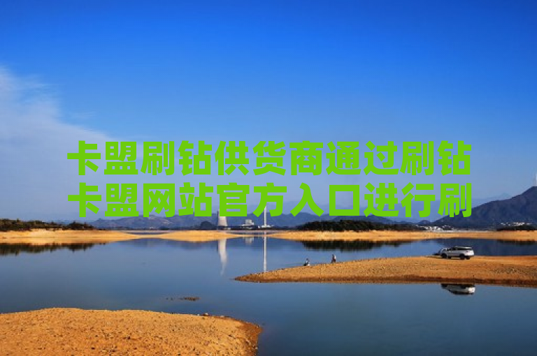 卡盟刷钻供货商通过刷钻卡盟网站官方入口进行刷钻操作。