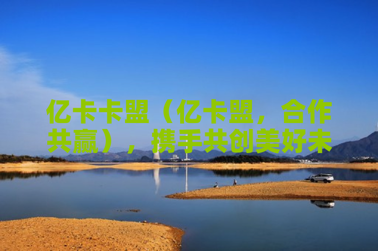 亿卡卡盟（亿卡盟，合作共赢），携手共创美好未来。