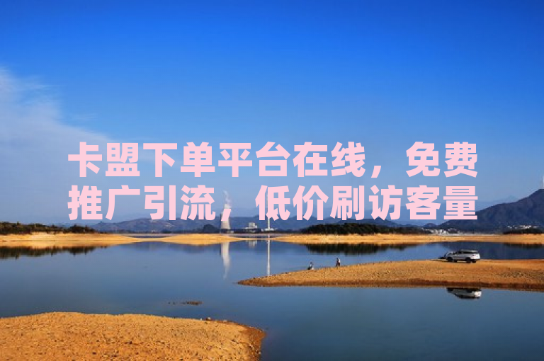 卡盟下单平台在线，免费推广引流，低价刷访客量微信支付，抖音千粉号回收。