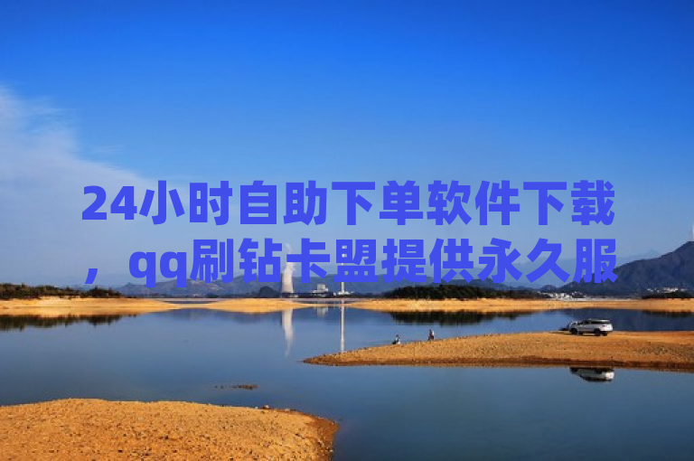 24小时自助下单软件下载，qq刷钻卡盟提供永久服务。