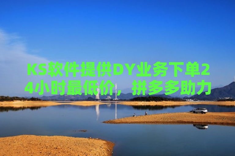 KS软件提供DY业务下单24小时最低价，拼多多助力及抖音秒到账。