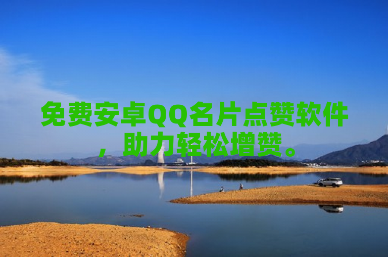 免费安卓QQ名片点赞软件，助力轻松增赞。