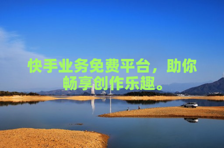 快手业务免费平台，助你畅享创作乐趣。