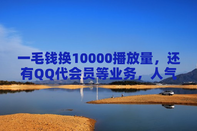 一毛钱换10000播放量，还有QQ代会员等业务，人气点赞也能买。