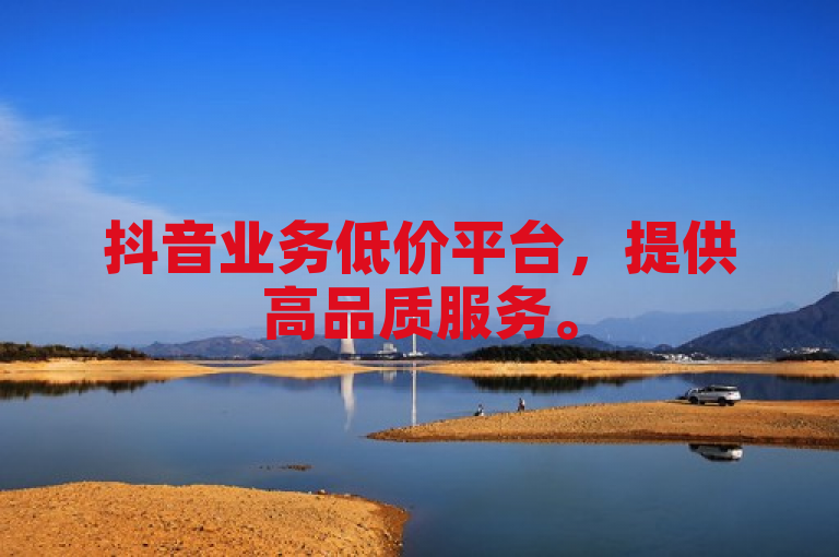 抖音业务低价平台，提供高品质服务。
