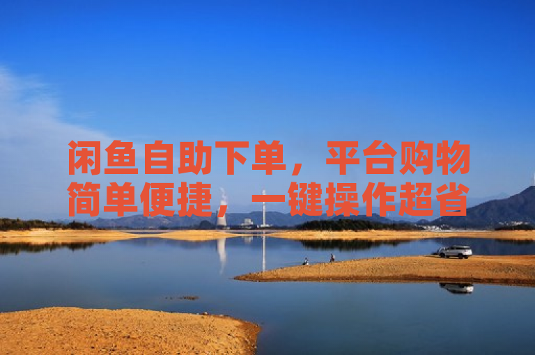 闲鱼自助下单，平台购物简单便捷，一键操作超省心。