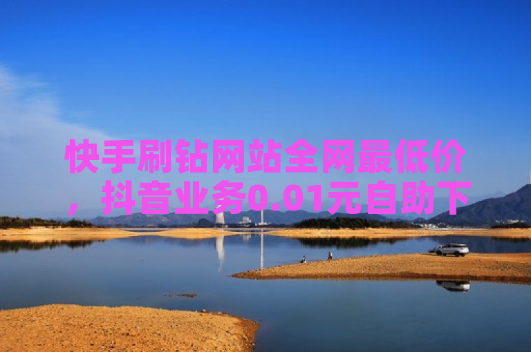 快手刷钻网站全网最低价，抖音业务0.01元自助下单。