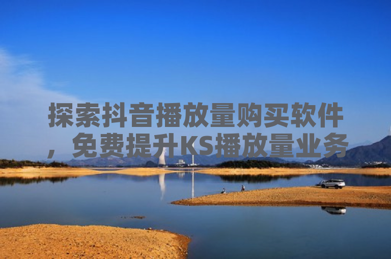 探索抖音播放量购买软件，免费提升KS播放量业务。