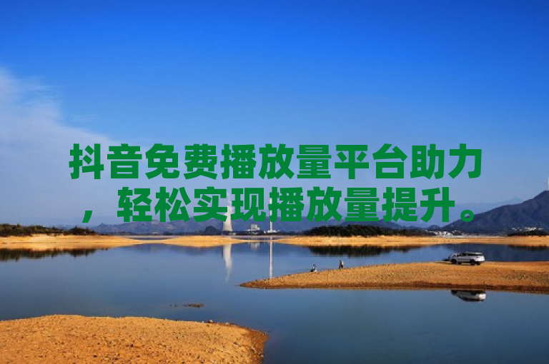 抖音免费播放量平台助力，轻松实现播放量提升。