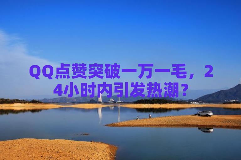 QQ点赞突破一万一毛，24小时内引发热潮？
