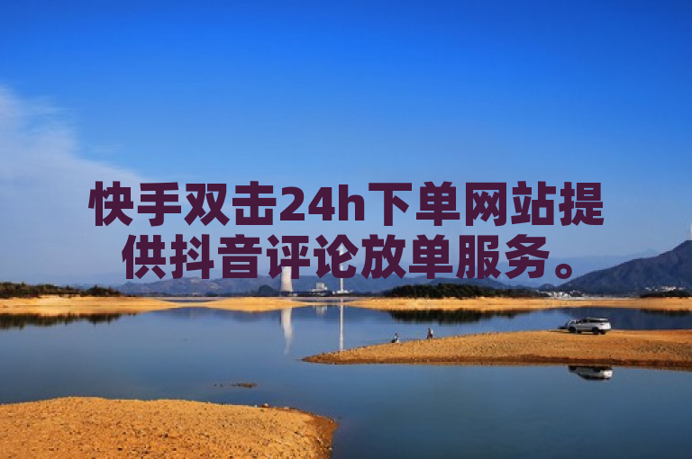 快手双击24h下单网站提供抖音评论放单服务。