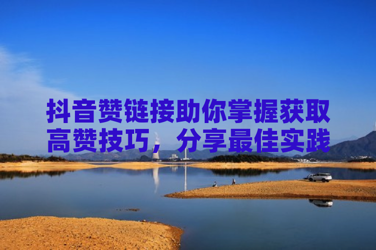 抖音赞链接助你掌握获取高赞技巧，分享最佳实践。