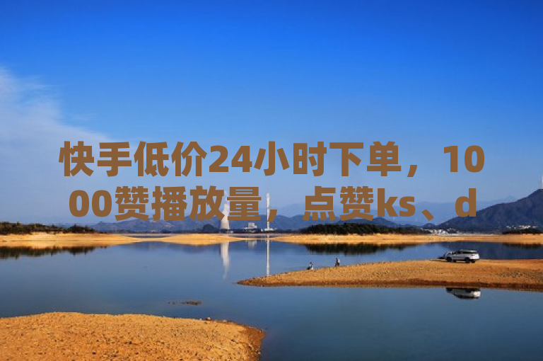 快手低价24小时下单，1000赞播放量，点赞ks、dy赞平台。