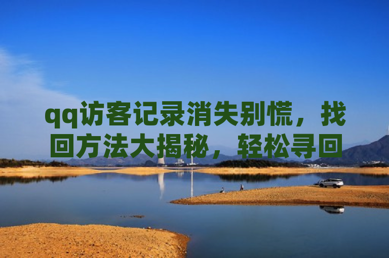 qq访客记录消失别慌，找回方法大揭秘，轻松寻回过往记录。