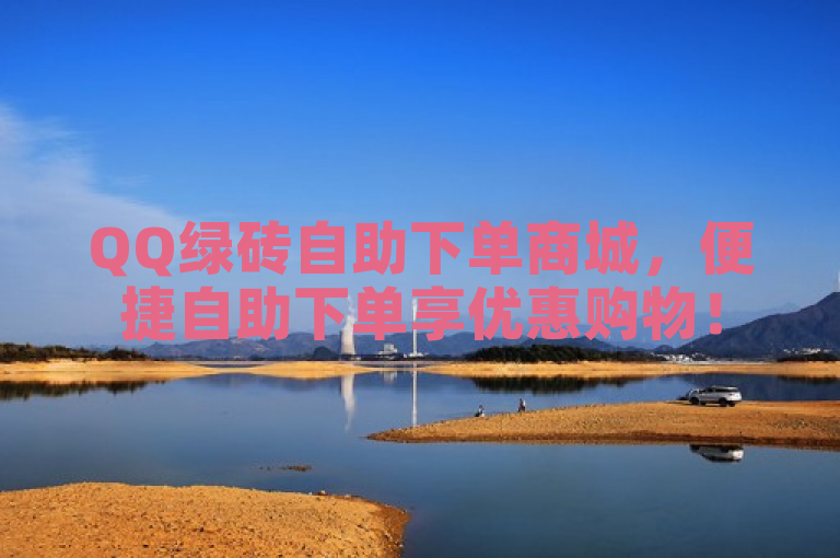 QQ绿砖自助下单商城，便捷自助下单享优惠购物！
